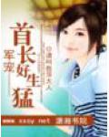 军宠&mdash;&mdash;首长好生猛