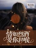 情如烈酒,爱你封喉